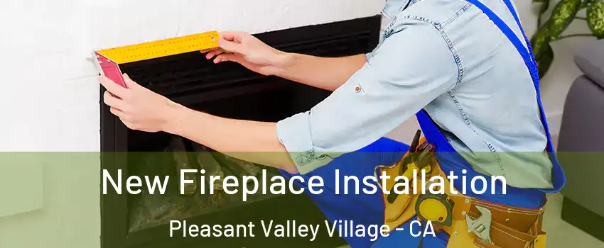 New Fireplace Installation Pleasant Valley Village - CA