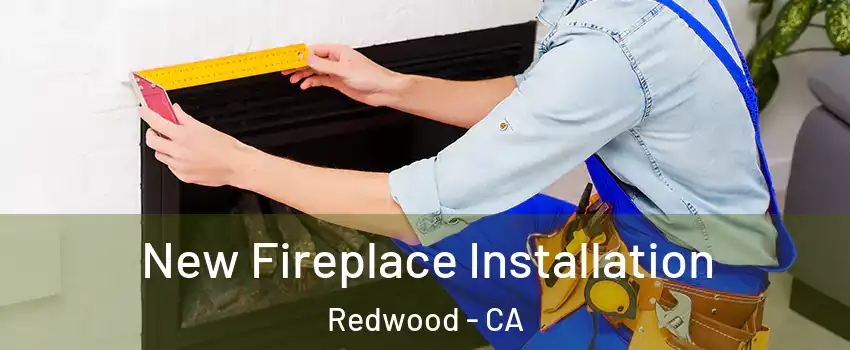 New Fireplace Installation Redwood - CA