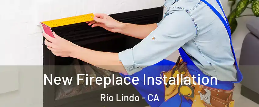 New Fireplace Installation Rio Lindo - CA