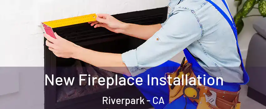 New Fireplace Installation Riverpark - CA