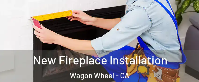 New Fireplace Installation Wagon Wheel - CA