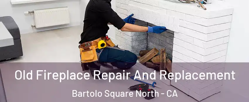 Old Fireplace Repair And Replacement Bartolo Square North - CA