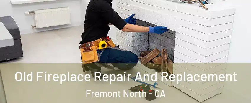 Old Fireplace Repair And Replacement Fremont North - CA