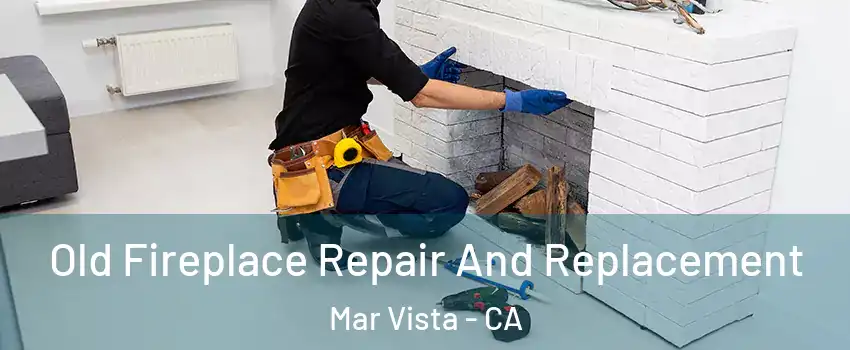Old Fireplace Repair And Replacement Mar Vista - CA