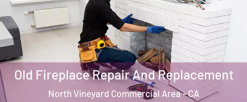 Old Fireplace Repair And Replacement North Vineyard Commercial Area - CA
