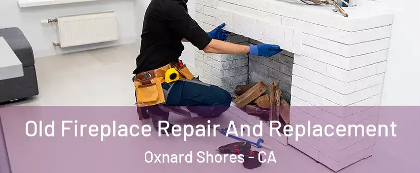 Old Fireplace Repair And Replacement Oxnard Shores - CA