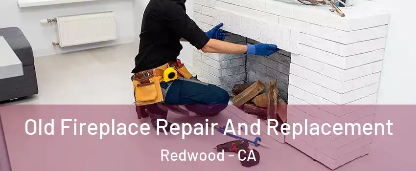 Old Fireplace Repair And Replacement Redwood - CA