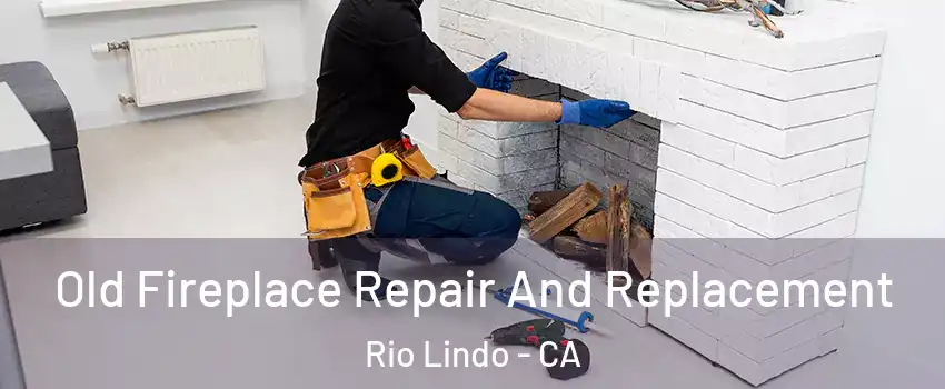 Old Fireplace Repair And Replacement Rio Lindo - CA