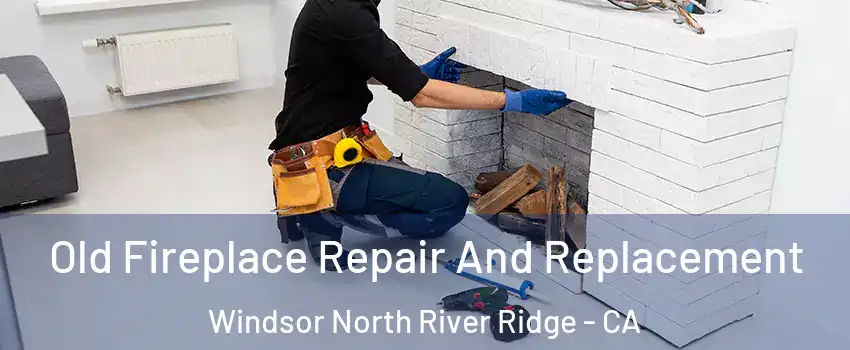 Old Fireplace Repair And Replacement Windsor North River Ridge - CA