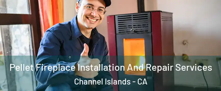 Pellet Fireplace Installation And Repair Services Channel Islands - CA