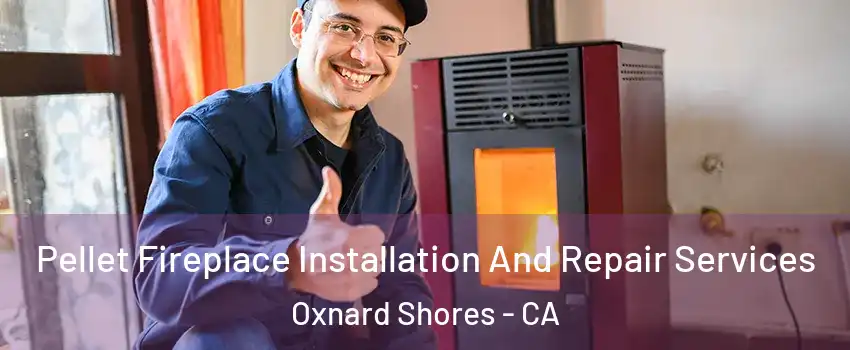 Pellet Fireplace Installation And Repair Services Oxnard Shores - CA