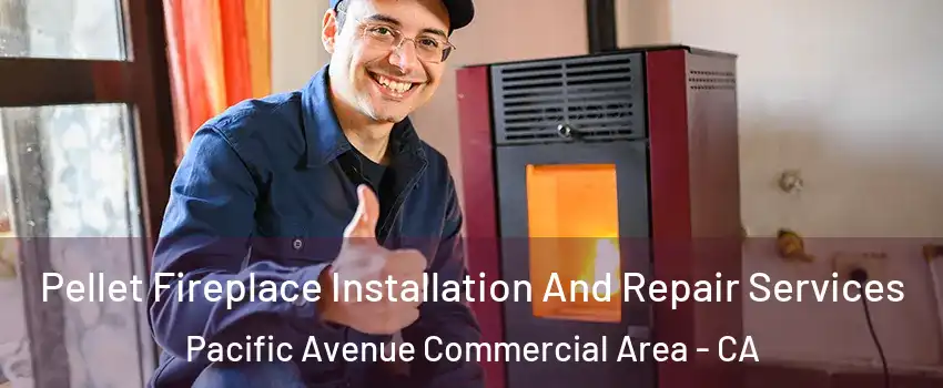 Pellet Fireplace Installation And Repair Services Pacific Avenue Commercial Area - CA