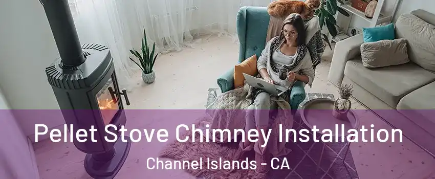Pellet Stove Chimney Installation Channel Islands - CA