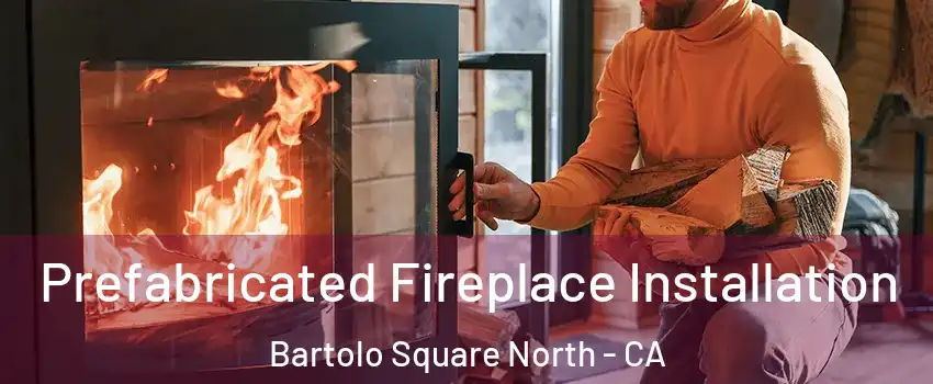 Prefabricated Fireplace Installation Bartolo Square North - CA