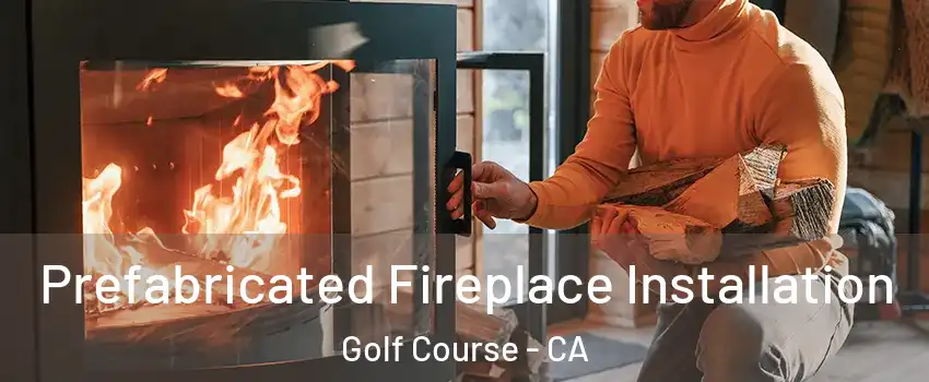 Prefabricated Fireplace Installation Golf Course - CA