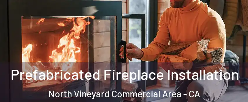 Prefabricated Fireplace Installation North Vineyard Commercial Area - CA