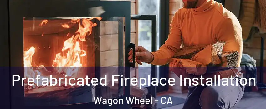 Prefabricated Fireplace Installation Wagon Wheel - CA