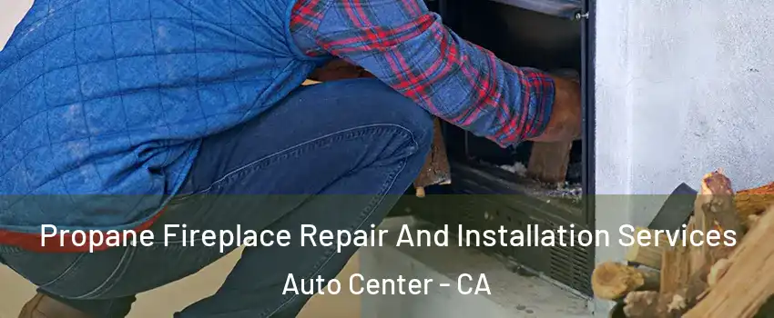 Propane Fireplace Repair And Installation Services Auto Center - CA