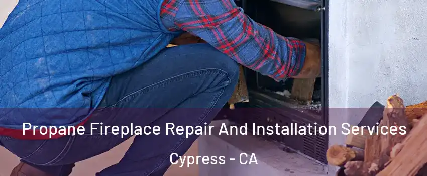Propane Fireplace Repair And Installation Services Cypress - CA