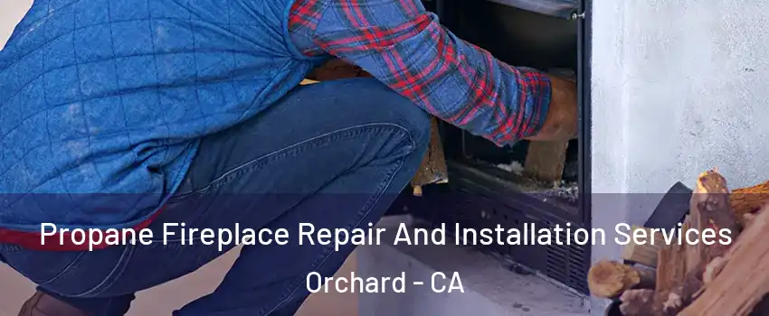 Propane Fireplace Repair And Installation Services Orchard - CA