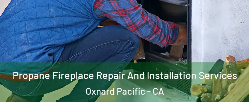 Propane Fireplace Repair And Installation Services Oxnard Pacific - CA