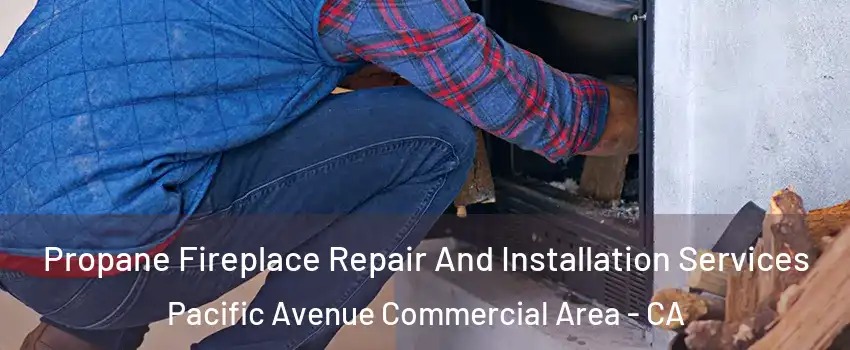 Propane Fireplace Repair And Installation Services Pacific Avenue Commercial Area - CA