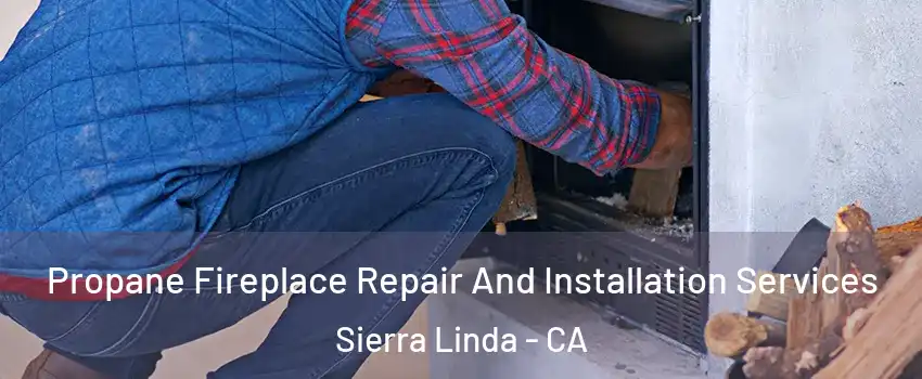 Propane Fireplace Repair And Installation Services Sierra Linda - CA