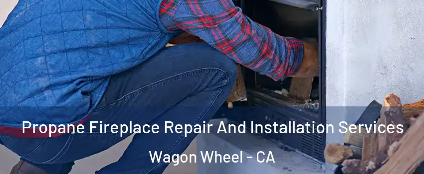 Propane Fireplace Repair And Installation Services Wagon Wheel - CA