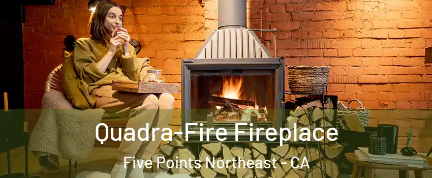 Quadra-Fire Fireplace Five Points Northeast - CA