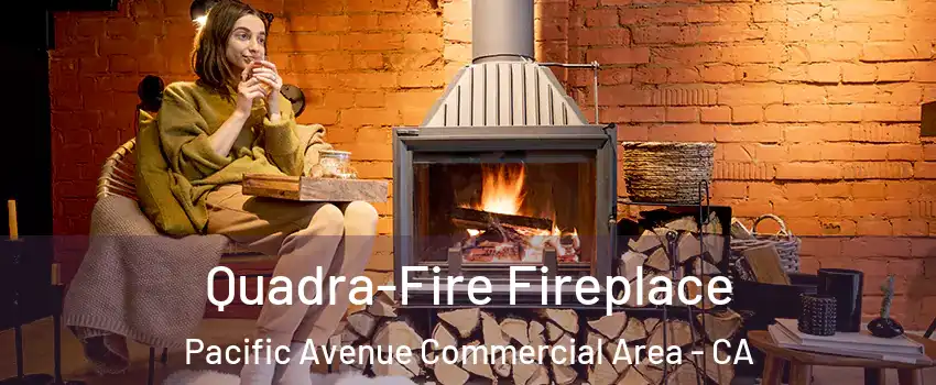 Quadra-Fire Fireplace Pacific Avenue Commercial Area - CA
