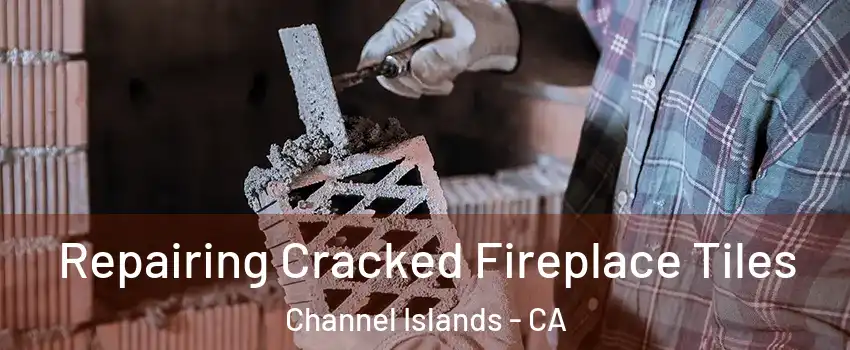 Repairing Cracked Fireplace Tiles Channel Islands - CA