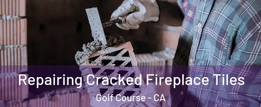 Repairing Cracked Fireplace Tiles Golf Course - CA