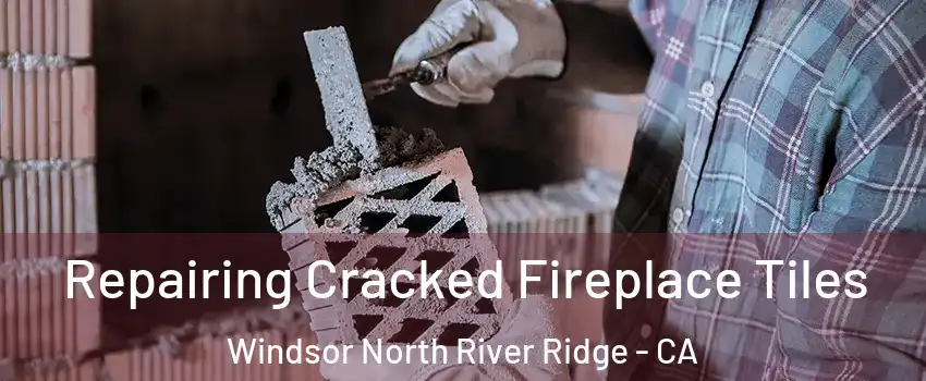 Repairing Cracked Fireplace Tiles Windsor North River Ridge - CA