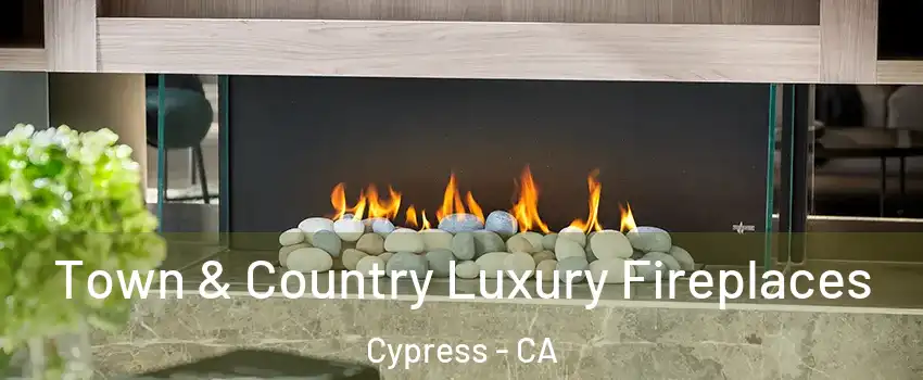 Town & Country Luxury Fireplaces Cypress - CA