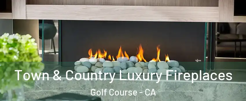 Town & Country Luxury Fireplaces Golf Course - CA