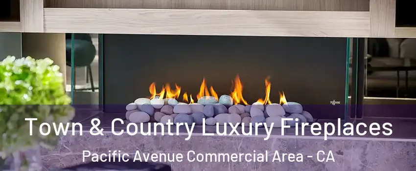 Town & Country Luxury Fireplaces Pacific Avenue Commercial Area - CA