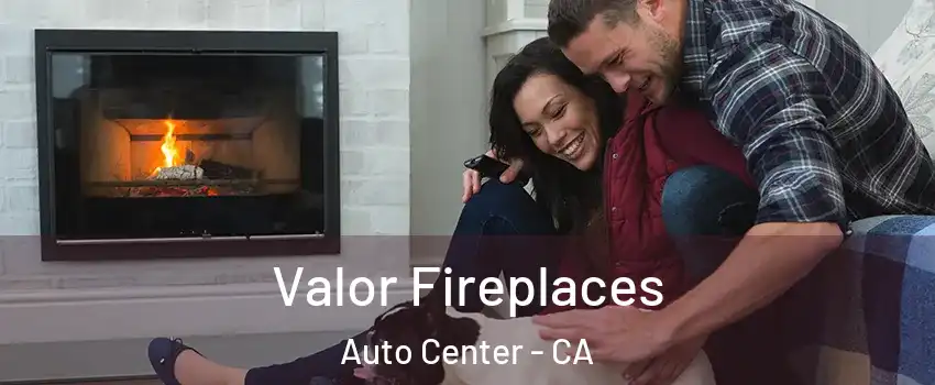 Valor Fireplaces Auto Center - CA