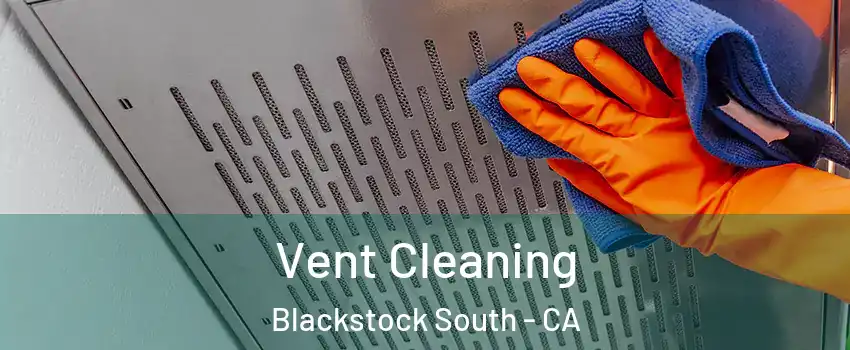 Vent Cleaning Blackstock South - CA