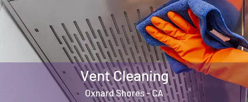 Vent Cleaning Oxnard Shores - CA