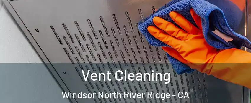 Vent Cleaning Windsor North River Ridge - CA