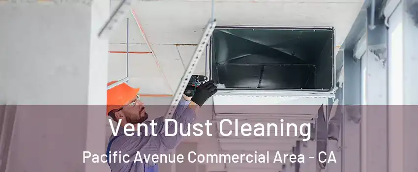 Vent Dust Cleaning Pacific Avenue Commercial Area - CA