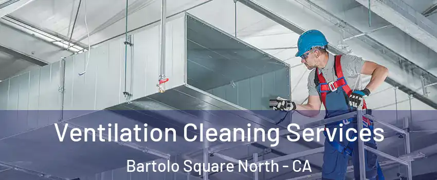 Ventilation Cleaning Services Bartolo Square North - CA