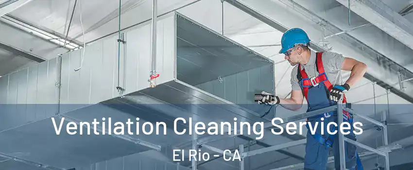 Ventilation Cleaning Services El Rio - CA