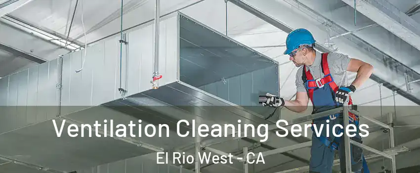 Ventilation Cleaning Services El Rio West - CA