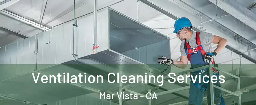 Ventilation Cleaning Services Mar Vista - CA