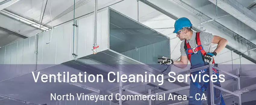 Ventilation Cleaning Services North Vineyard Commercial Area - CA