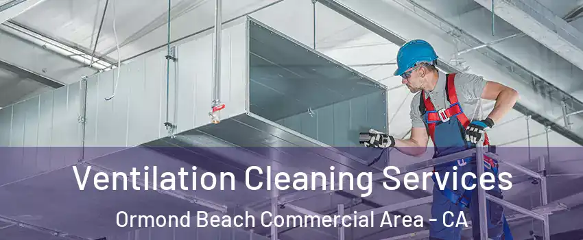 Ventilation Cleaning Services Ormond Beach Commercial Area - CA