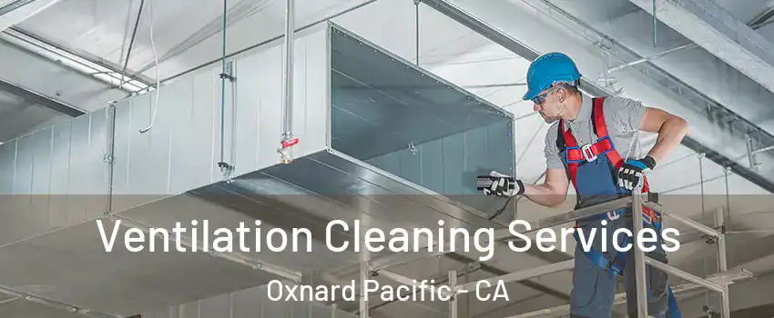 Ventilation Cleaning Services Oxnard Pacific - CA