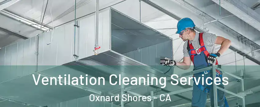 Ventilation Cleaning Services Oxnard Shores - CA