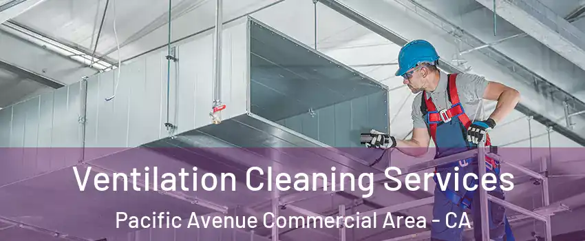 Ventilation Cleaning Services Pacific Avenue Commercial Area - CA